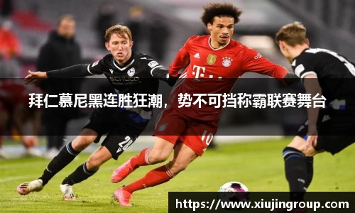 拜仁慕尼黑连胜狂潮，势不可挡称霸联赛舞台