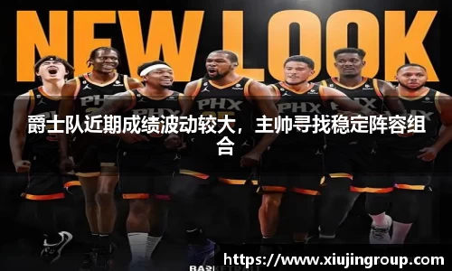 爵士队近期成绩波动较大，主帅寻找稳定阵容组合