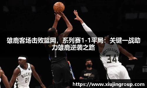 雄鹿客场击败篮网，系列赛1-1平局：关键一战助力雄鹿逆袭之路