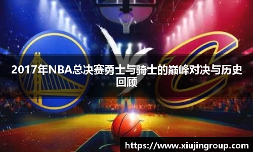 2017年NBA总决赛勇士与骑士的巅峰对决与历史回顾