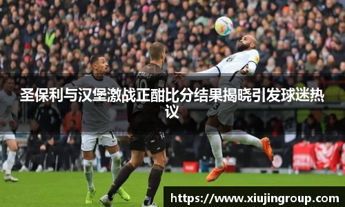 圣保利与汉堡激战正酣比分结果揭晓引发球迷热议