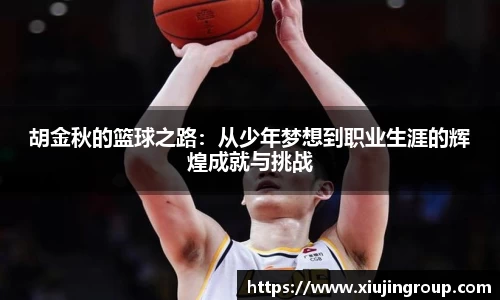 胡金秋的篮球之路：从少年梦想到职业生涯的辉煌成就与挑战