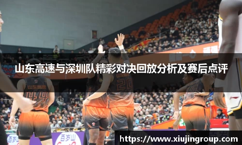 山东高速与深圳队精彩对决回放分析及赛后点评