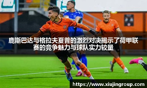 鹿斯巴达与格拉夫夏普的激烈对决揭示了荷甲联赛的竞争魅力与球队实力较量