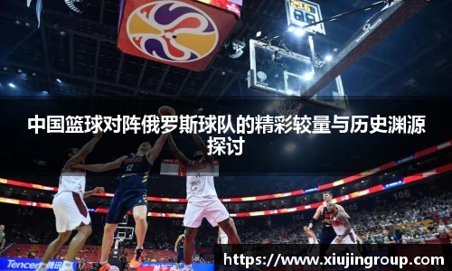 中国篮球对阵俄罗斯球队的精彩较量与历史渊源探讨