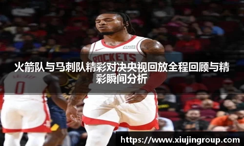 火箭队与马刺队精彩对决央视回放全程回顾与精彩瞬间分析