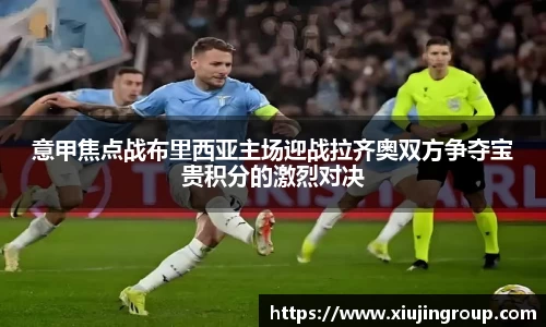 意甲焦点战布里西亚主场迎战拉齐奥双方争夺宝贵积分的激烈对决