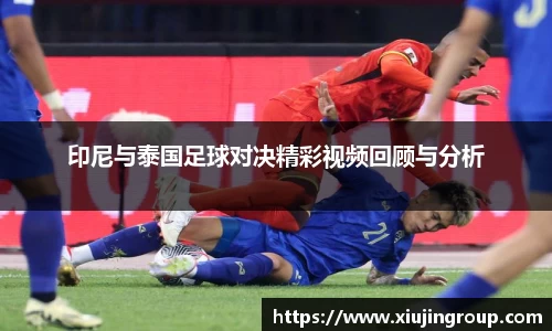 印尼与泰国足球对决精彩视频回顾与分析