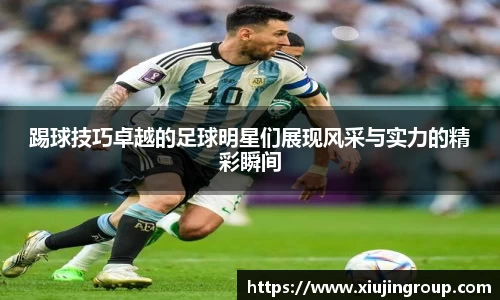 踢球技巧卓越的足球明星们展现风采与实力的精彩瞬间