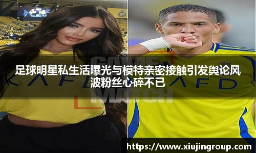 足球明星私生活曝光与模特亲密接触引发舆论风波粉丝心碎不已
