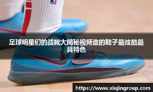 足球明星们的战靴大揭秘视频谁的鞋子最炫酷最具特色
