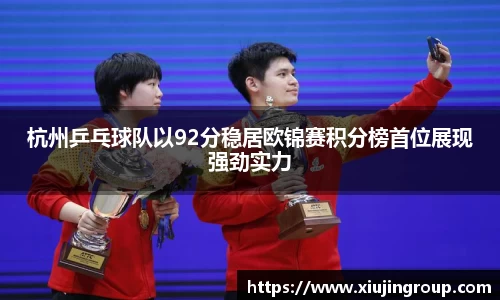 杭州乒乓球队以92分稳居欧锦赛积分榜首位展现强劲实力