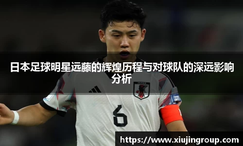 日本足球明星远藤的辉煌历程与对球队的深远影响分析