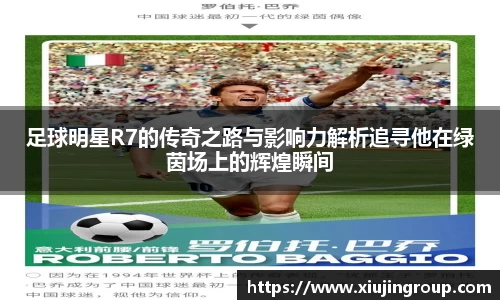 足球明星R7的传奇之路与影响力解析追寻他在绿茵场上的辉煌瞬间