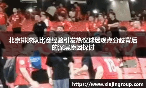 北京排球队比赛经验引发热议球迷观点分歧背后的深层原因探讨