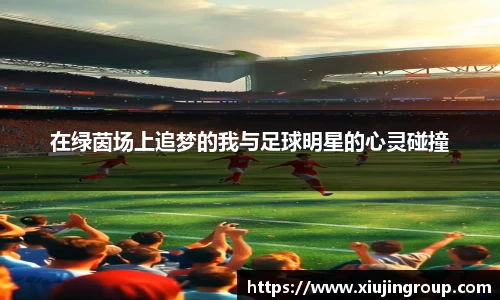 在绿茵场上追梦的我与足球明星的心灵碰撞