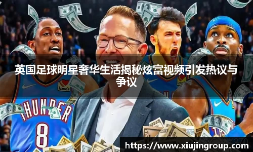 英国足球明星奢华生活揭秘炫富视频引发热议与争议